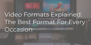 An End To Confusion: The Ultimate Guide To Video Format Types