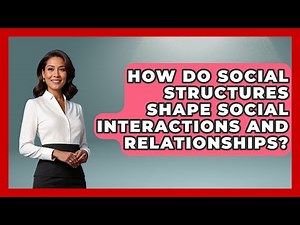 How Do Social Structures Shape Social Interactions and Relationships? | The Sociology Workshop